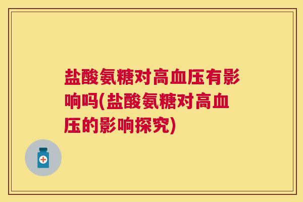 盐酸氨糖对高血压有影响吗(盐酸氨糖对高血压的影响探究)