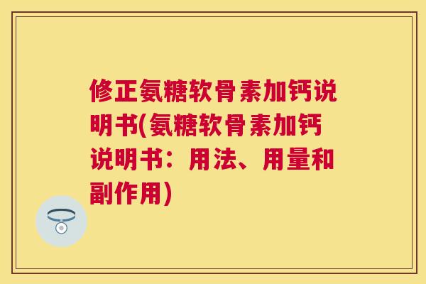 修正氨糖软骨素加钙说明书(氨糖软骨素加钙说明书：用法、用量和副作用)