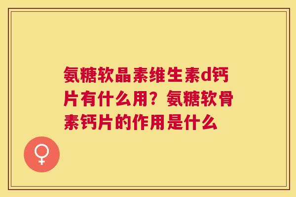 氨糖软晶素维生素d钙片有什么用？氨糖软骨素钙片的作用是什么