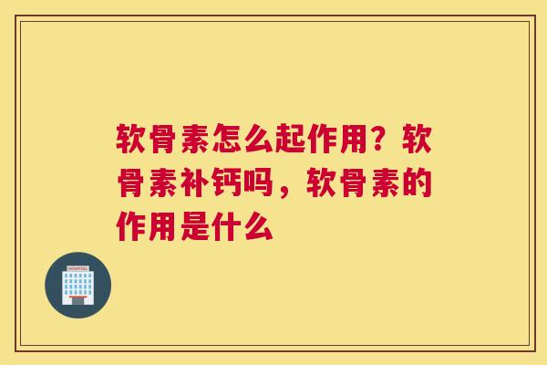 软骨素怎么起作用？软骨素补钙吗，软骨素的作用是什么