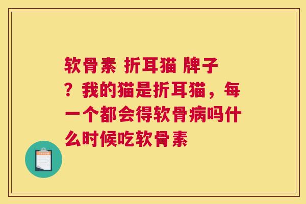 软骨素 折耳猫 牌子？我的猫是折耳猫，每一个都会得软骨病吗什么时候吃软骨素