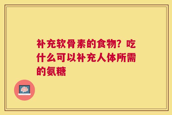 补充软骨素的食物？吃什么可以补充人体所需的氨糖