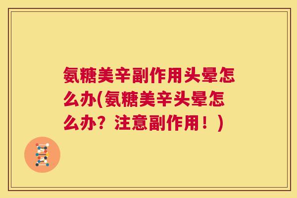 氨糖美辛副作用头晕怎么办(氨糖美辛头晕怎么办？注意副作用！)