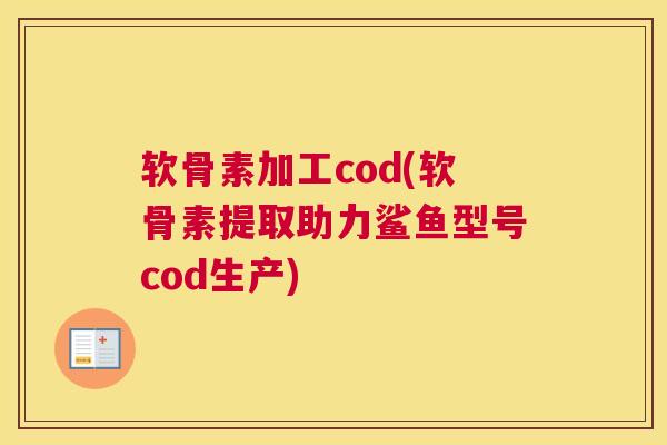 软骨素加工cod(软骨素提取助力鲨鱼型号cod生产) 软骨素加工cod(软骨素提取助力鲨鱼型号cod生产)