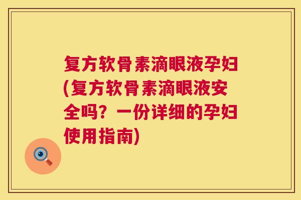 复方软骨素滴眼液孕妇(复方软骨素滴眼液安全吗？一份详细的孕妇使用指南)