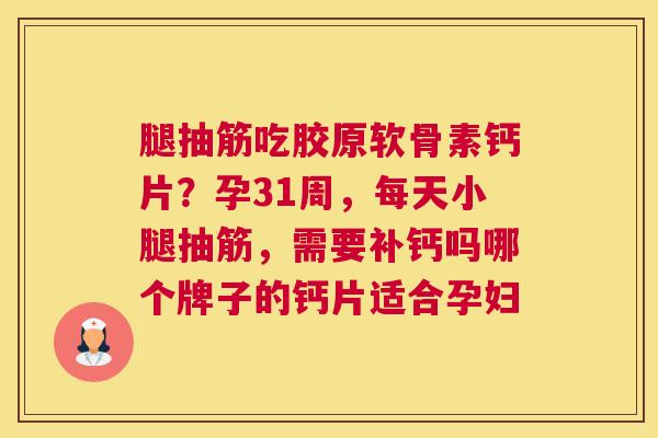 腿抽筋吃胶原软骨素钙片？孕31周，每天小腿抽筋，需要补钙吗哪个牌子的钙片适合孕妇