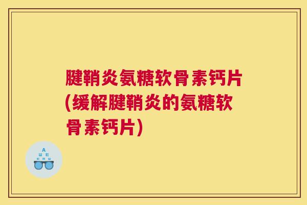 腱鞘炎氨糖软骨素钙片(缓解腱鞘炎的氨糖软骨素钙片)