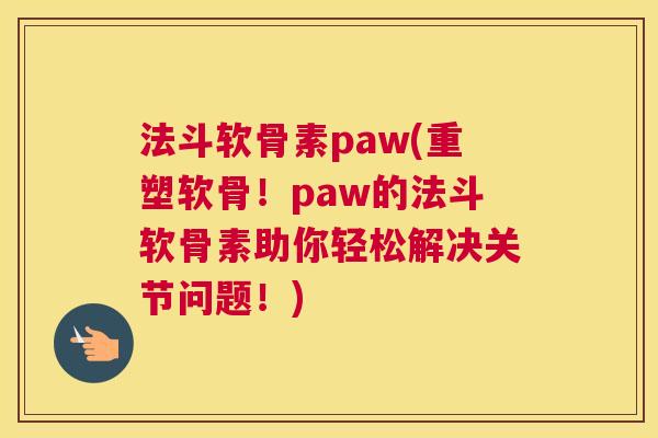 法斗软骨素paw(重塑软骨！paw的法斗软骨素助你轻松解决关节问题！)