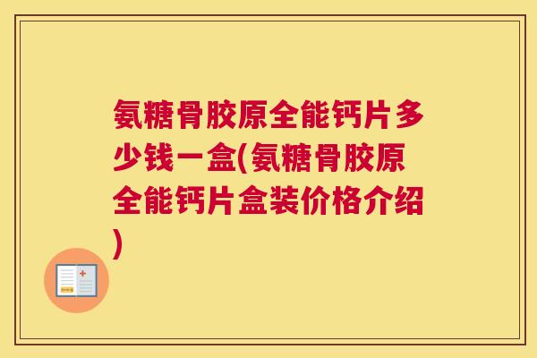 氨糖骨胶原全能钙片多少钱一盒(氨糖骨胶原全能钙片盒装价格介绍)