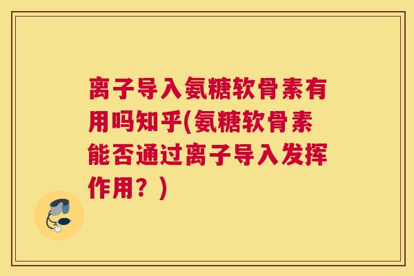 离子导入氨糖软骨素有用吗知乎(氨糖软骨素能否通过离子导入发挥作用？)