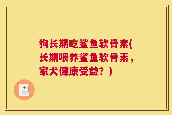 狗长期吃鲨鱼软骨素(长期喂养鲨鱼软骨素，家犬健康受益？)