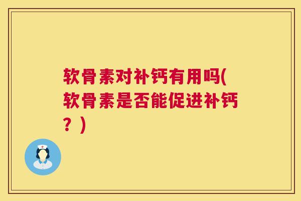 软骨素对补钙有用吗(软骨素是否能促进补钙?) 软骨素对补钙有用吗(软骨素是否能促进补钙?)