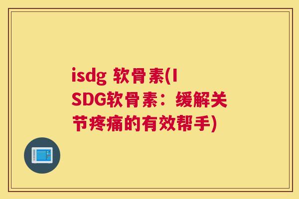 isdg 软骨素(ISDG软骨素:缓解关节的有效帮手) isdg 软骨素(ISDG软骨素:缓解关节的有效帮手)