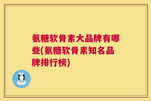 氨糖软骨素大品牌有哪些(氨糖软骨素知名品牌排行榜)