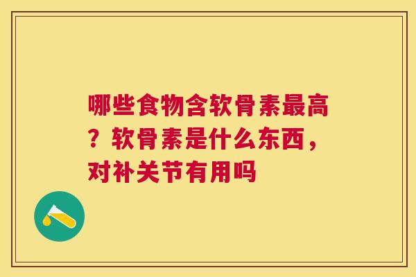 哪些食物含软骨素最高？软骨素是什么东西，对补关节有用吗
