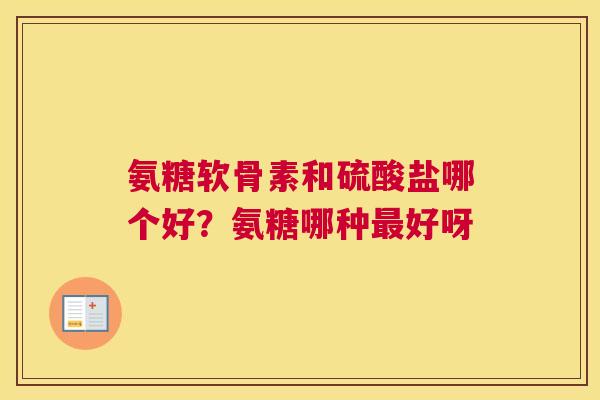 氨糖软骨素和硫酸盐哪个好？氨糖哪种最好呀
