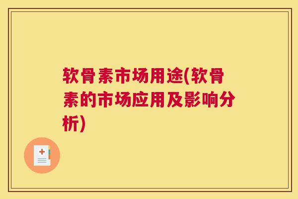 软骨素市场用途(软骨素的市场应用及影响分析)