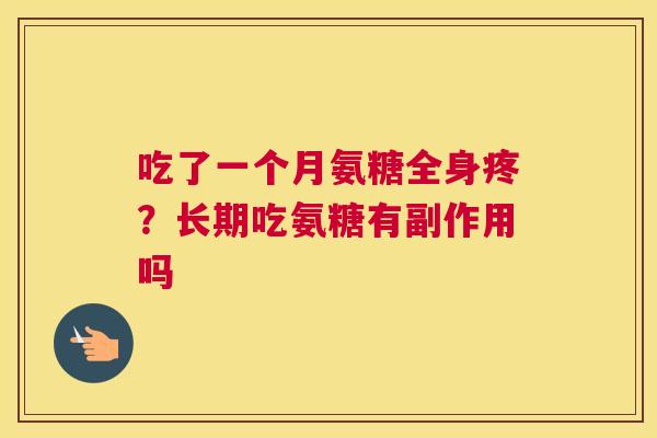 吃了一个月氨糖全身疼？长期吃氨糖有副作用吗