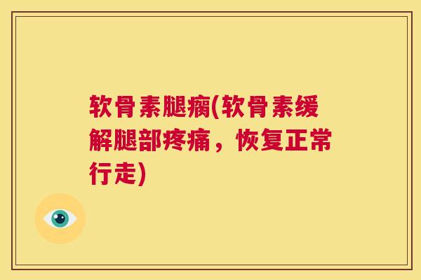 软骨素腿瘸(软骨素缓解腿部疼痛，恢复正常行走)