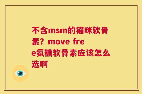 不含msm的猫咪软骨素？move free氨糖软骨素应该怎么选啊