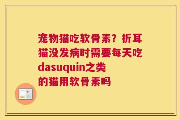 宠物猫吃软骨素？折耳猫没发病时需要每天吃dasuquin之类的猫用软骨素吗