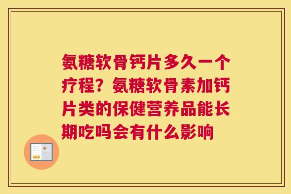 氨糖软骨钙片多久一个疗程？氨糖软骨素加钙片类的保健营养品能长期吃吗会有什么影响