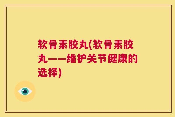 软骨素胶丸(软骨素胶丸——维护关节健康的选择) 软骨素胶丸(软骨素胶丸——维护关节健康的选择)