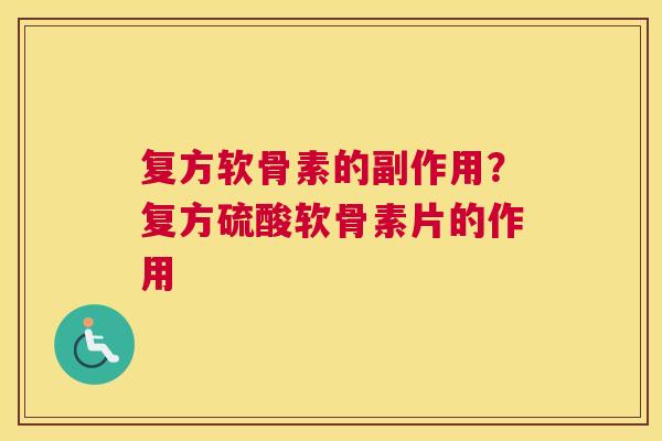 复方软骨素的副作用？复方硫酸软骨素片的作用