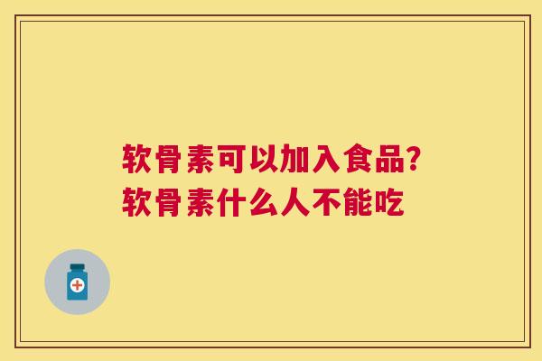 软骨素可以加入食品？软骨素什么人不能吃