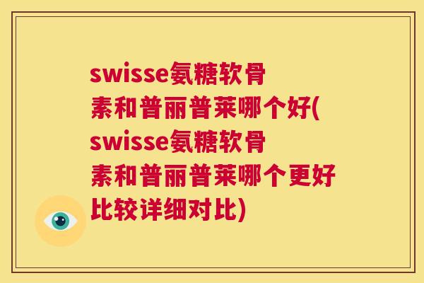 swisse氨糖软骨素和普丽普莱哪个好(swisse氨糖软骨素和普丽普莱哪个更好比较详细对比)