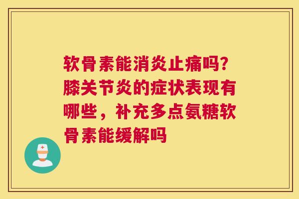 软骨素能吗？膝的症状表现有哪些，补充多点氨糖软骨素能缓解吗