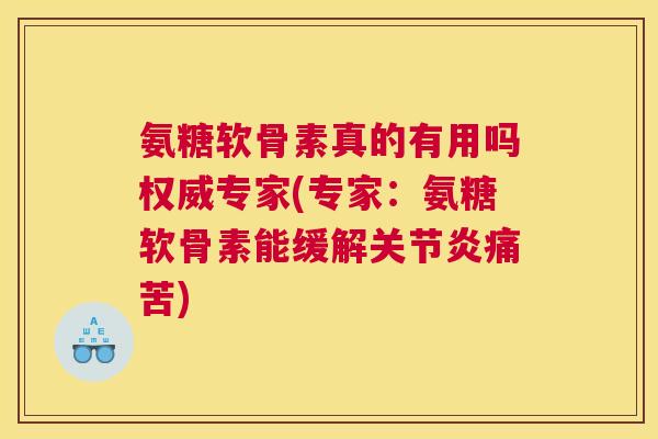 氨糖软骨素真的有用吗权威专家(专家：氨糖软骨素能缓解关节炎痛苦)