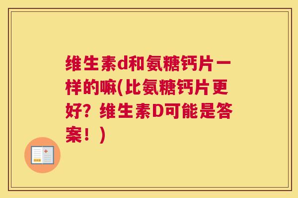 维生素d和氨糖钙片一样的嘛(比氨糖钙片更好？维生素D可能是答案！)