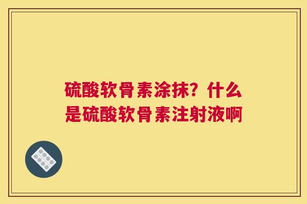 硫酸软骨素涂抹?什么是硫酸软骨素注射液啊 硫酸软骨素涂抹?什么是硫酸软骨素注射液啊