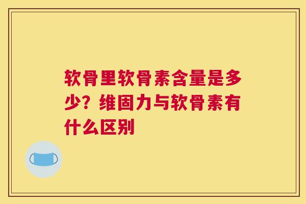 软骨里软骨素含量是多少？维固力与软骨素有什么区别