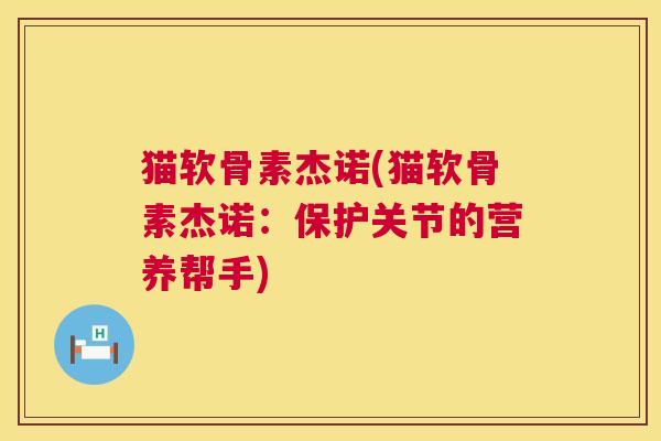 猫软骨素杰诺(猫软骨素杰诺：保护关节的营养帮手)