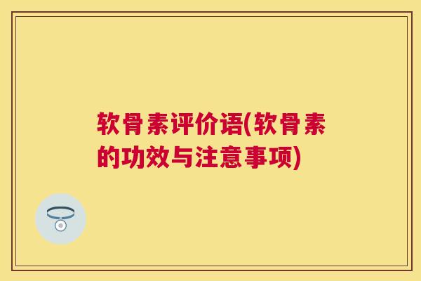 软骨素评价语(软骨素的功效与注意事项)