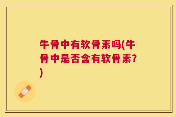 牛骨中有软骨素吗(牛骨中是否含有软骨素？)