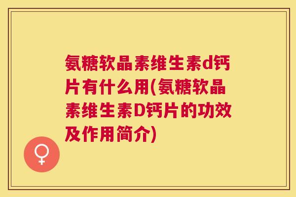 氨糖软晶素维生素d钙片有什么用(氨糖软晶素维生素D钙片的功效及作用简介)