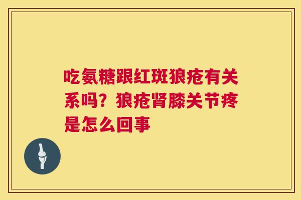 吃氨糖跟红斑狼疮有关系吗？狼疮肾膝关节疼是怎么回事