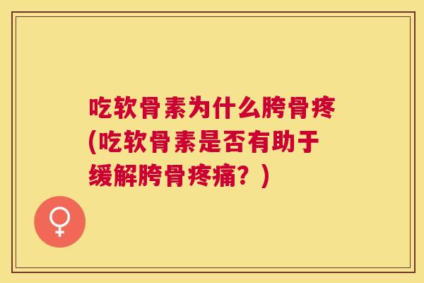 吃软骨素为什么胯骨疼(吃软骨素是否有助于缓解胯骨疼痛？)