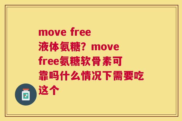 move free 液体氨糖？move free氨糖软骨素可靠吗什么情况下需要吃这个