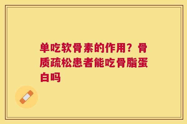 单吃软骨素的作用？骨质疏松患者能吃骨脂蛋白吗