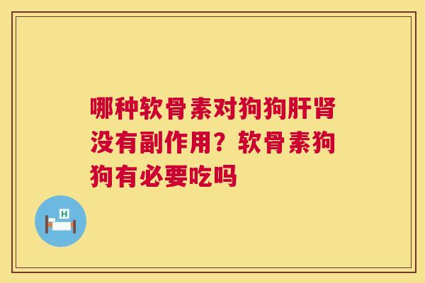 哪种软骨素对狗狗肝肾没有副作用？软骨素狗狗有必要吃吗