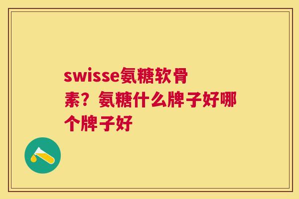 swisse氨糖软骨素？氨糖什么牌子好哪个牌子好