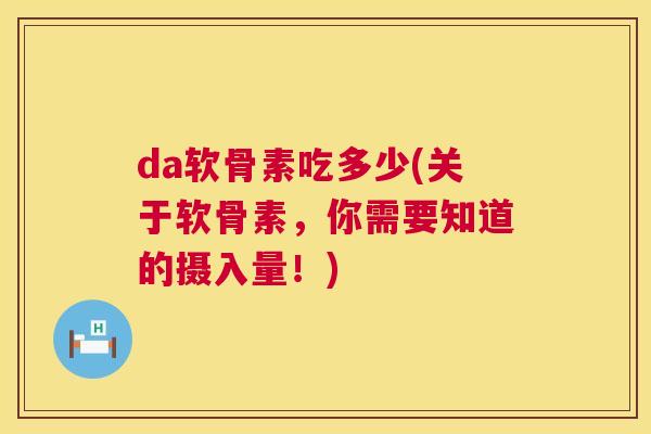 da软骨素吃多少(关于软骨素，你需要知道的摄入量！)