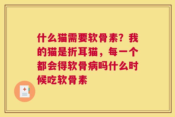 什么猫需要软骨素？我的猫是折耳猫，每一个都会得软骨病吗什么时候吃软骨素