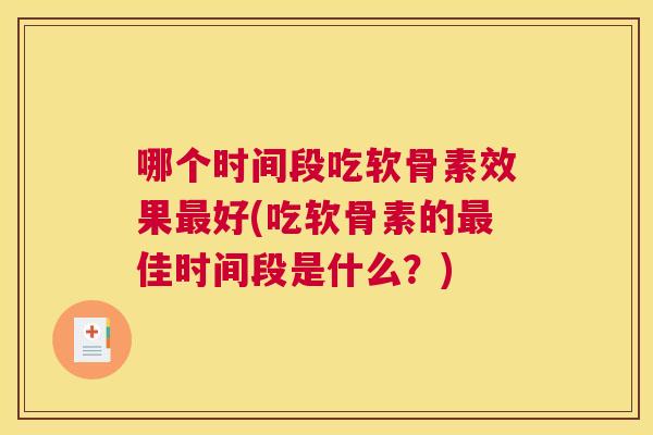 哪个时间段吃软骨素效果最好(吃软骨素的最佳时间段是什么？)