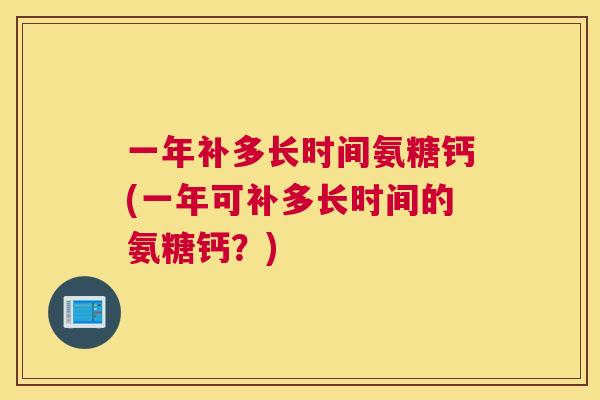 一年补多长时间氨糖钙(一年可补多长时间的氨糖钙？)
