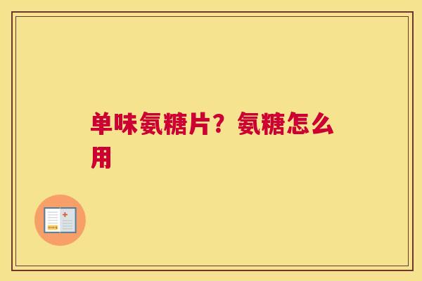 单味氨糖片？氨糖怎么用